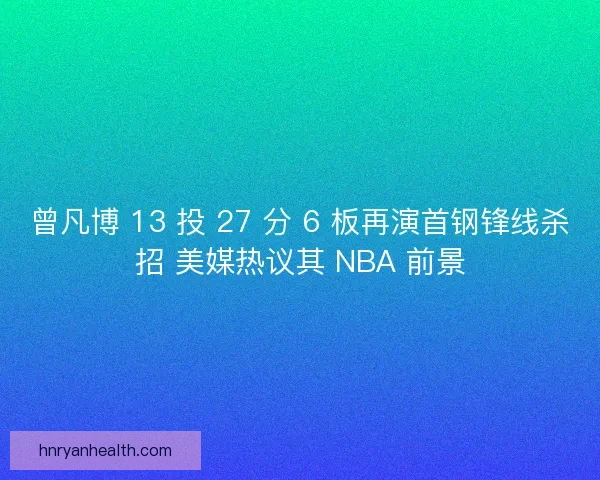 曾凡博 13 投 27 分 6 板再演首钢锋线杀招 美媒热议其 NBA 前景