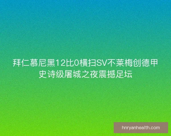 拜仁慕尼黑12比0横扫SV不莱梅创德甲史诗级屠城之夜震撼足坛