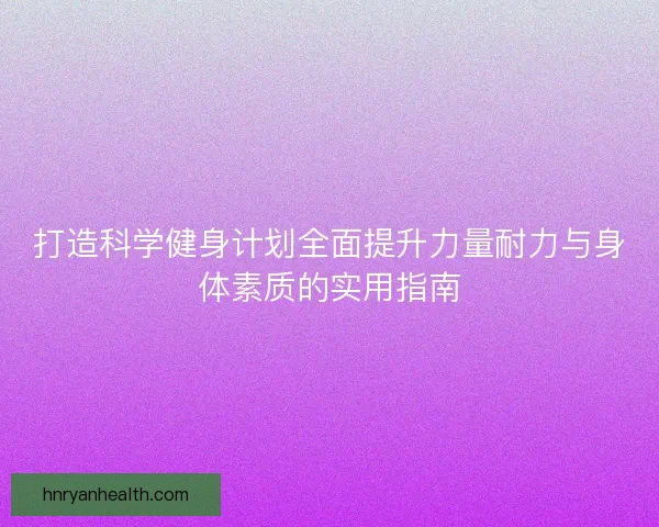 打造科学健身计划全面提升力量耐力与身体素质的实用指南