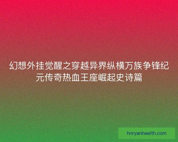 幻想外挂觉醒之穿越异界纵横万族争锋纪元传奇热血王座崛起史诗篇