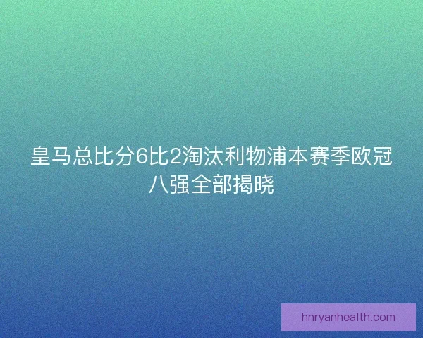 皇马总比分6比2淘汰利物浦本赛季欧冠八强全部揭晓
