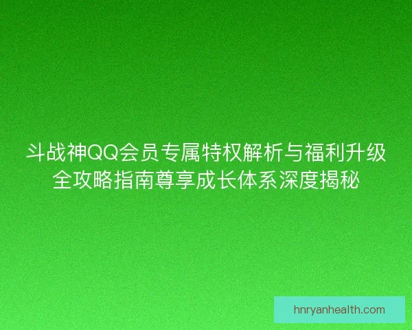斗战神QQ会员专属特权解析与福利升级全攻略指南尊享成长体系深度揭秘