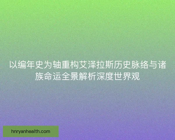 以编年史为轴重构艾泽拉斯历史脉络与诸族命运全景解析深度世界观